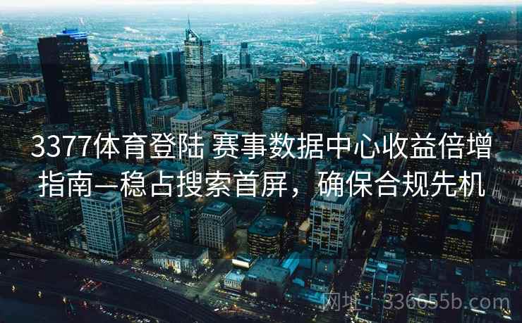 3377体育登陆 赛事数据中心收益倍增指南—稳占搜索首屏,确保合规先机 3377体育登陆 赛事数据中心收益倍增指南—稳占搜索首屏,确保合规先机
