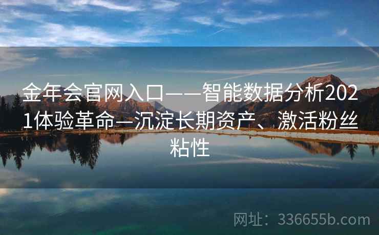 金年会官网入口——智能数据分析2021体验革命—沉淀长期资产、激活粉丝粘性 金年会官网入口——智能数据分析2021体验革命—沉淀长期资产、激活粉丝粘性