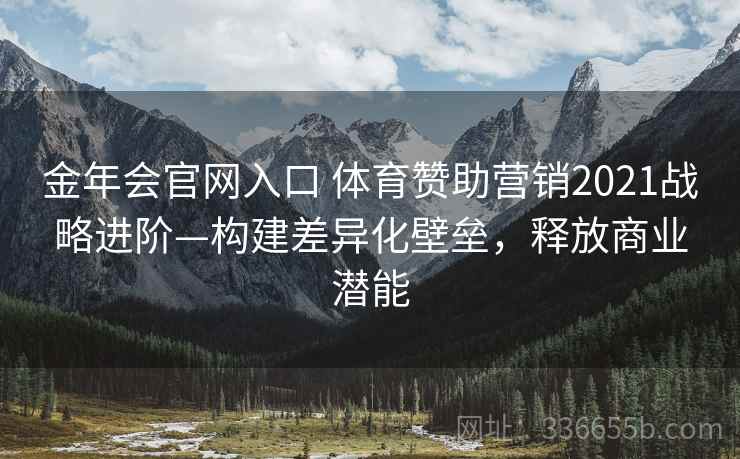 金年会官网入口 体育赞助营销2021战略进阶—构建差异化壁垒,释放商业潜能 金年会官网入口 体育赞助营销2021战略进阶—构建差异化壁垒,释放商业潜能