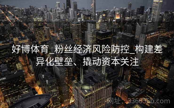 好博体育_粉丝经济风险防控_构建差异化壁垒、撬动资本关注