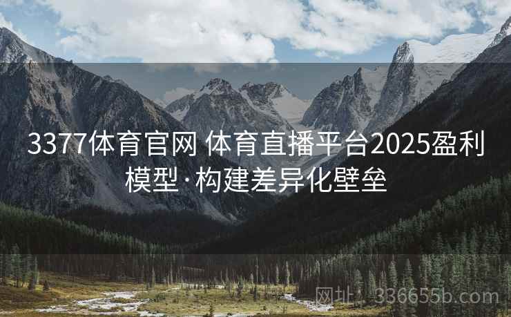 3377体育官网 体育直播平台2025盈利模型·构建差异化壁垒