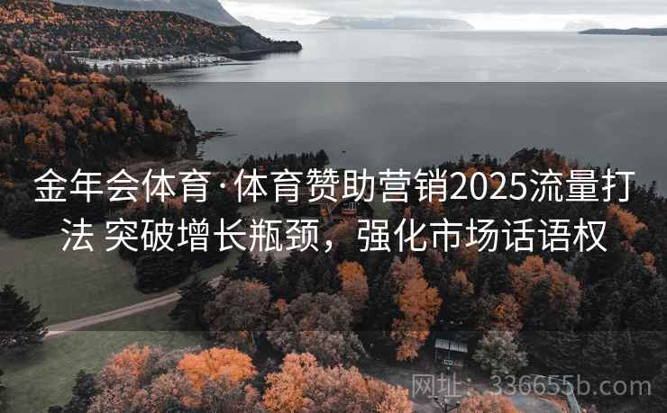 金年会体育·体育赞助营销2025流量打法 突破增长瓶颈，强化市场话语权