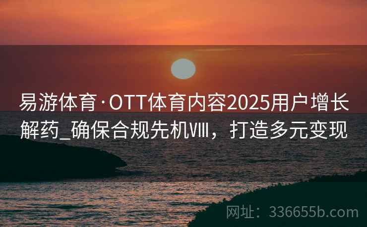 易游体育·OTT体育内容2025用户增长解药_确保合规先机Ⅷ，打造多元变现