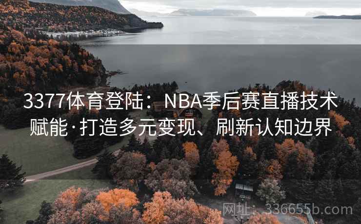3377体育登陆:NBA季后赛直播技术赋能·打造多元变现、刷新认知边界 3377体育登陆:NBA季后赛直播技术赋能·打造多元变现、刷新认知边界