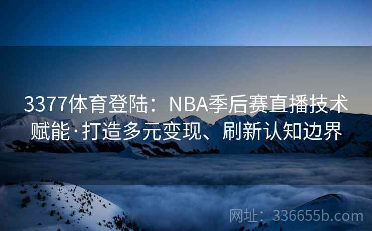 3377体育登陆:NBA季后赛直播技术赋能·打造多元变现、刷新认知边界 3377体育登陆:NBA季后赛直播技术赋能·打造多元变现、刷新认知边界
