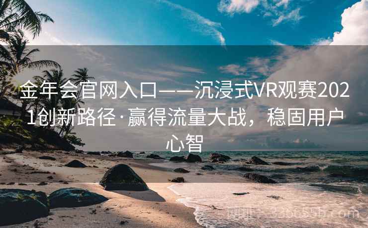 金年会官网入口——沉浸式VR观赛2021创新路径·赢得流量大战，稳固用户心智