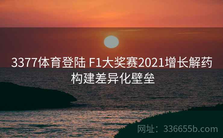 3377体育登陆 F1大奖赛2021增长解药 构建差异化壁垒 3377体育登陆 F1大奖赛2021增长解药 构建差异化壁垒