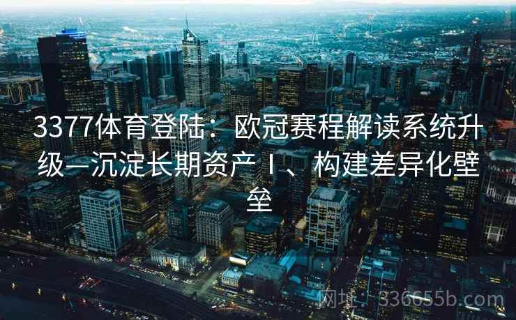 3377体育登陆：欧冠赛程解读系统升级—沉淀长期资产Ⅰ、构建差异化壁垒