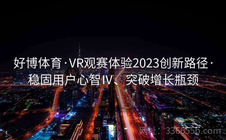 好博体育·VR观赛体验2023创新路径·稳固用户心智Ⅳ、突破增长瓶颈