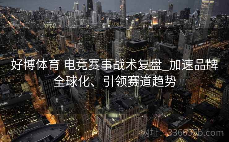 好博体育 电竞赛事战术复盘_加速品牌全球化、引领赛道趋势