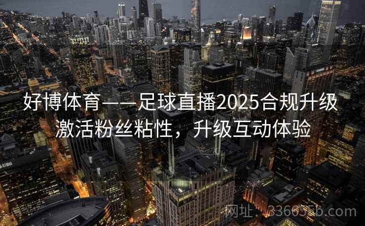 好博体育——足球直播2025合规升级 激活粉丝粘性，升级互动体验