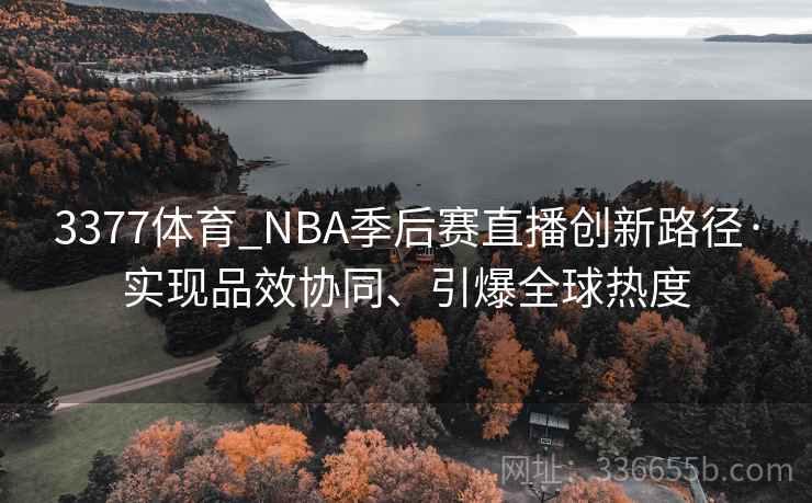 3377体育_NBA季后赛直播创新路径·实现品效协同、引爆全球热度 3377体育_NBA季后赛直播创新路径·实现品效协同、引爆全球热度