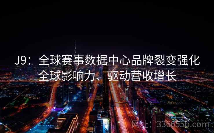 J9：全球赛事数据中心品牌裂变强化全球影响力、驱动营收增长