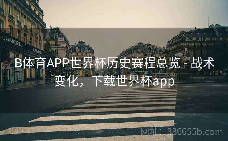B体育APP世界杯历史赛程总览 - 战术变化,下载世界杯app B体育APP世界杯历史赛程总览 - 战术变化,下载世界杯app