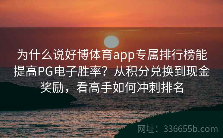 为什么说好博体育app专属排行榜能提高PG电子胜率？从积分兑换到现金奖励，看高手如何冲刺排名