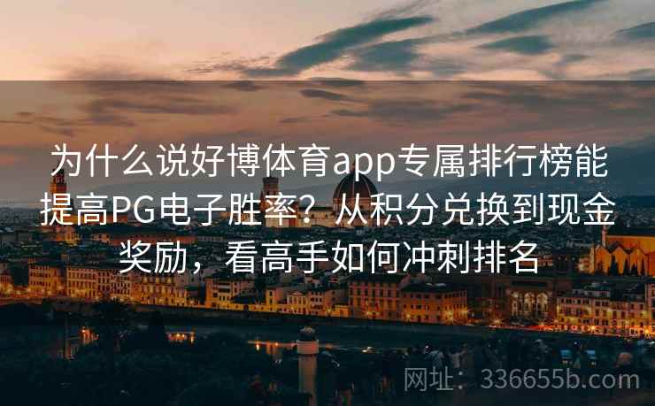 为什么说好博体育app专属排行榜能提高PG电子胜率？从积分兑换到现金奖励，看高手如何冲刺排名