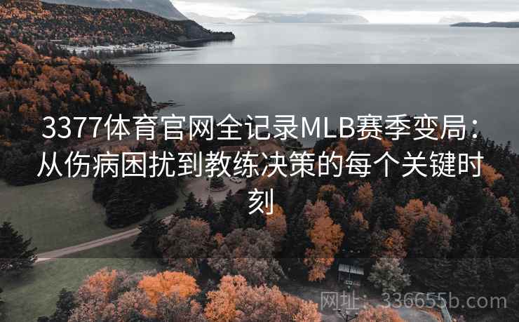 3377体育官网全记录MLB赛季变局:从伤病困扰到教练决策的每个关键时刻 3377体育官网全记录MLB赛季变局:从伤病困扰到教练决策的每个关键时刻