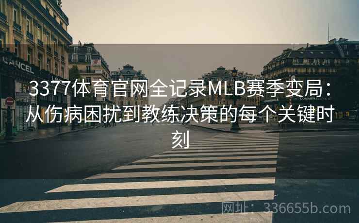 3377体育官网全记录MLB赛季变局：从伤病困扰到教练决策的每个关键时刻
