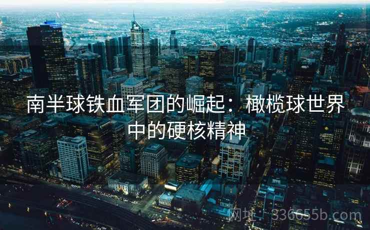 南半球铁血军团的崛起：橄榄球世界中的硬核精神