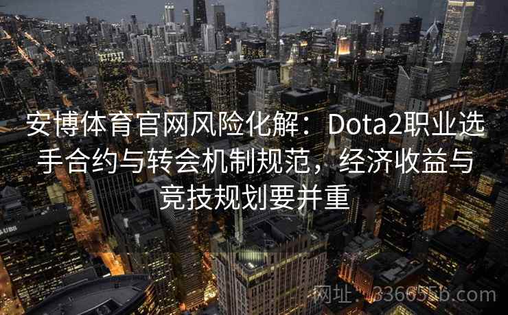 安博体育官网风险化解：Dota2职业选手合约与转会机制规范，经济收益与竞技规划要并重