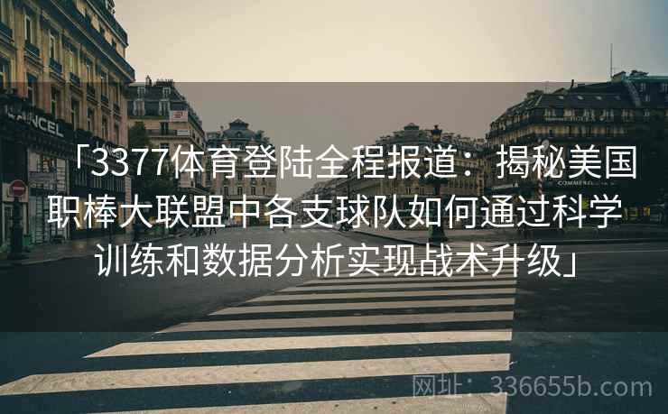 「3377体育登陆全程报道：揭秘美国职棒大联盟中各支球队如何通过科学训练和数据分析实现战术升级」