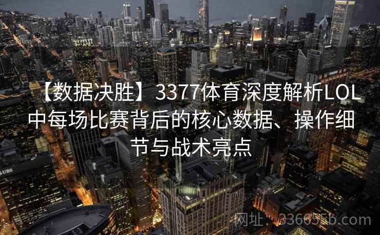 【数据决胜】3377体育深度解析LOL中每场比赛背后的核心数据、操作细节与战术亮点 【数据决胜】3377体育深度解析LOL中每场比赛背后的核心数据、操作细节与战术亮点