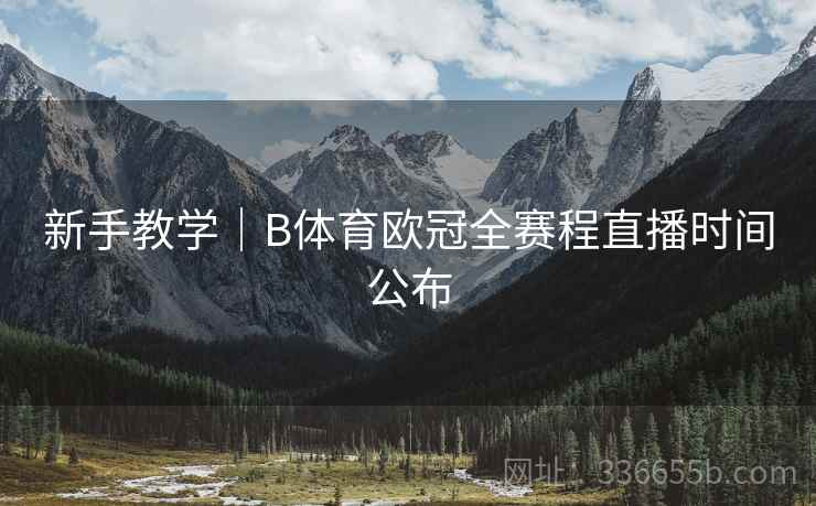 新手教学|B体育欧冠全赛程直播时间公布 新手教学|B体育欧冠全赛程直播时间公布
