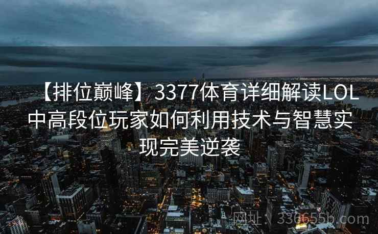 【排位巅峰】3377体育详细解读LOL中高段位玩家如何利用技术与智慧实现完美逆袭