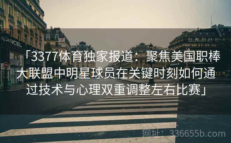 「3377体育独家报道：聚焦美国职棒大联盟中明星球员在关键时刻如何通过技术与心理双重调整左右比赛」