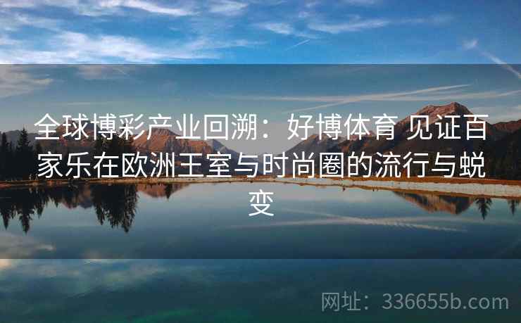 全球博彩产业回溯：好博体育 见证百家乐在欧洲王室与时尚圈的流行与蜕变