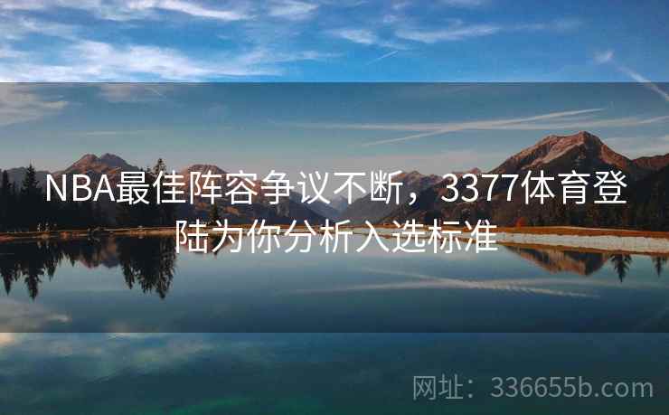NBA最佳阵容争议不断,3377体育登陆为你分析入选标准 NBA最佳阵容争议不断,3377体育登陆为你分析入选标准