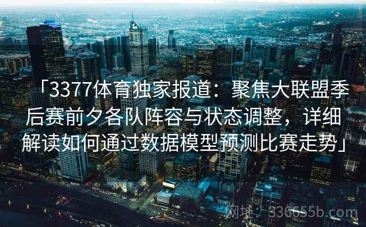 「3377体育独家报道:聚焦大联盟季后赛前夕各队阵容与状态调整,详细解读如何通过数据模型预测比赛走势」 「3377体育独家报道:聚焦大联盟季后赛前夕各队阵容与状态调整,详细解读如何通过数据模型预测比赛走势」