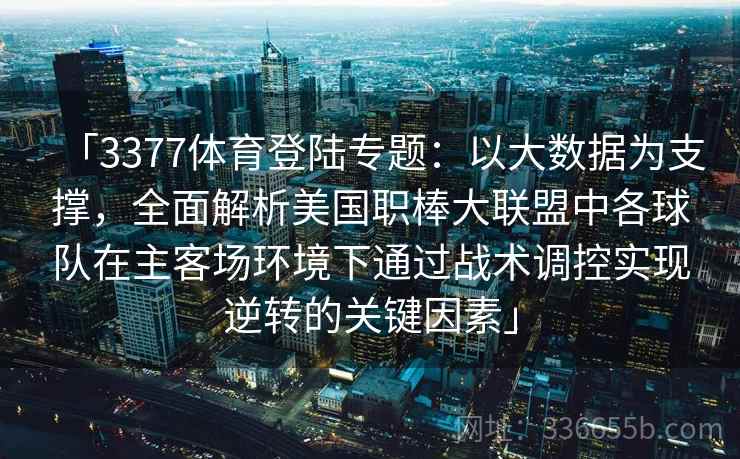 「3377体育登陆专题：以大数据为支撑，全面解析美国职棒大联盟中各球队在主客场环境下通过战术调控实现逆转的关键因素」