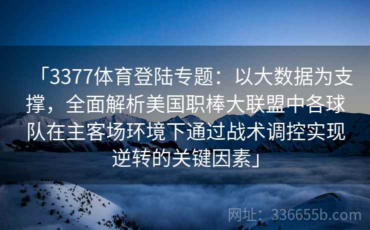 「3377体育登陆专题:以大数据为支撑,全面解析美国职棒大联盟中各球队在主客场环境下通过战术调控实现逆转的关键因素」 「3377体育登陆专题:以大数据为支撑,全面解析美国职棒大联盟中各球队在主客场环境下通过战术调控实现逆转的关键因素」