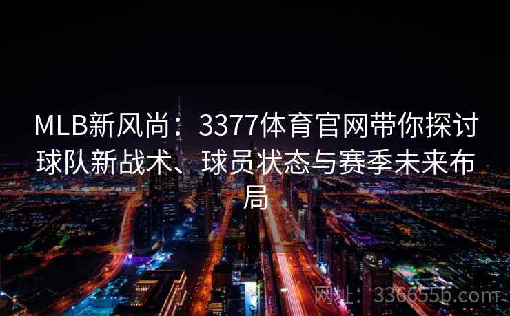 MLB新风尚：3377体育官网带你探讨球队新战术、球员状态与赛季未来布局