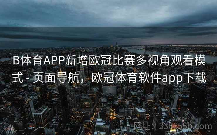 B体育APP新增欧冠比赛多视角观看模式 - 页面导航，欧冠体育软件app下载