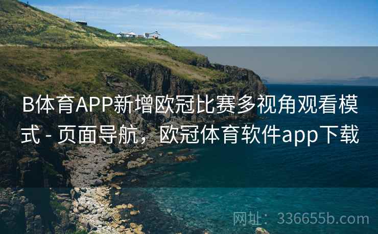 B体育APP新增欧冠比赛多视角观看模式 - 页面导航，欧冠体育软件app下载