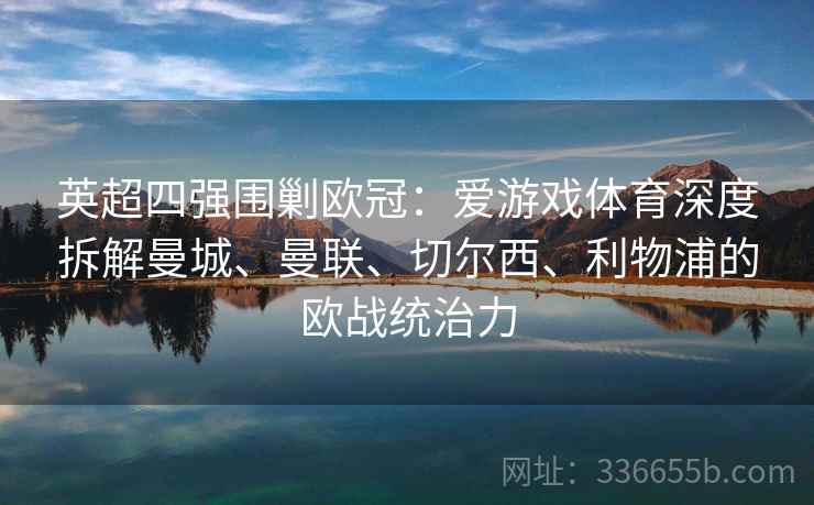 英超四强围剿欧冠:爱游戏体育深度拆解曼城、曼联、切尔西、利物浦的欧战统治力 英超四强围剿欧冠:爱游戏体育深度拆解曼城、曼联、切尔西、利物浦的欧战统治力