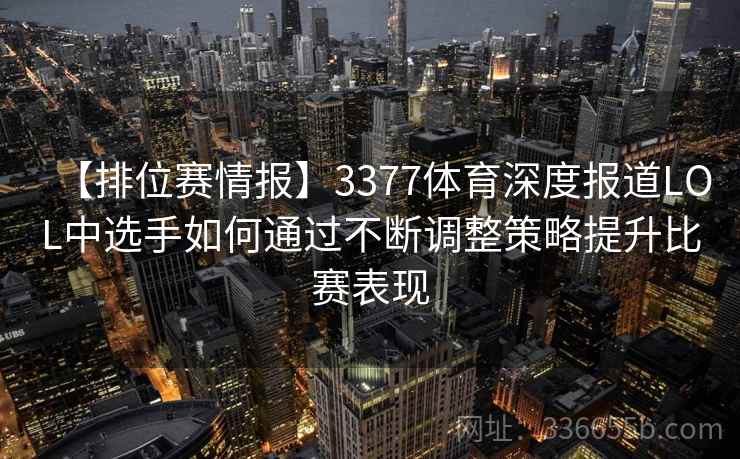 【排位赛情报】3377体育深度报道LOL中选手如何通过不断调整策略提升比赛表现