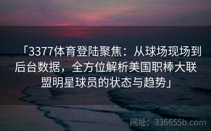 「3377体育登陆聚焦：从球场现场到后台数据，全方位解析美国职棒大联盟明星球员的状态与趋势」