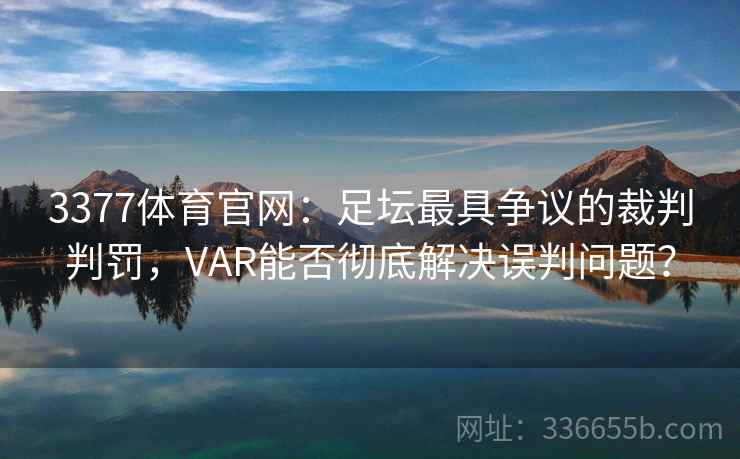 3377体育官网:足坛最具争议的裁判判罚,VAR能否彻底解决误判问题? 3377体育官网:足坛最具争议的裁判判罚,VAR能否彻底解决误判问题?