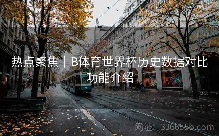 热点聚焦｜B体育世界杯历史数据对比功能介绍