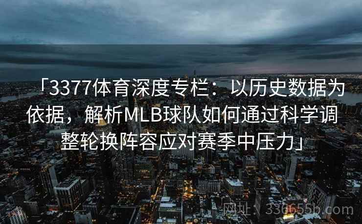 「3377体育深度专栏：以历史数据为依据，解析MLB球队如何通过科学调整轮换阵容应对赛季中压力」