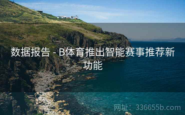 数据报告 - B体育推出智能赛事推荐新功能
