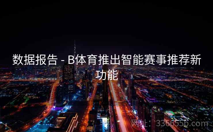 数据报告 - B体育推出智能赛事推荐新功能