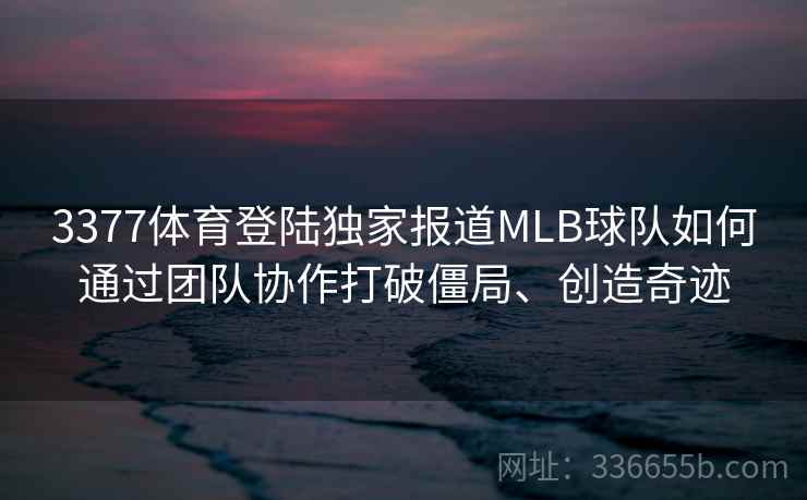 3377体育登陆独家报道MLB球队如何通过团队协作打破僵局、创造奇迹 3377体育登陆独家报道MLB球队如何通过团队协作打破僵局、创造奇迹