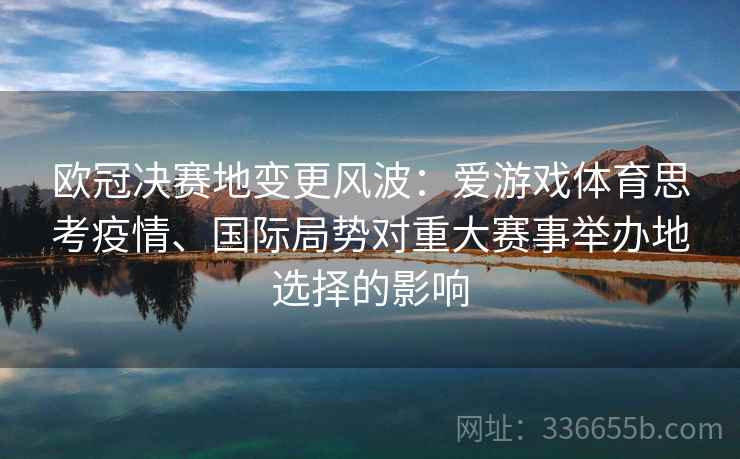 欧冠决赛地变更风波：爱游戏体育思考疫情、国际局势对重大赛事举办地选择的影响